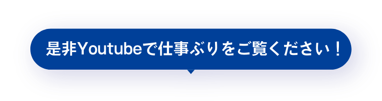 是非Youtubeで仕事ぶりや人柄をご覧ください!